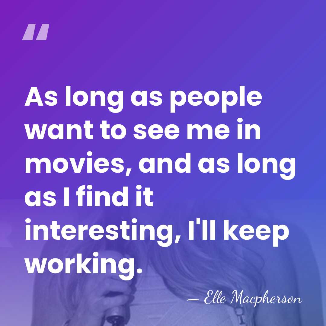 As long as people want to see me in movies, and as&hellip; - Elle Macpherson