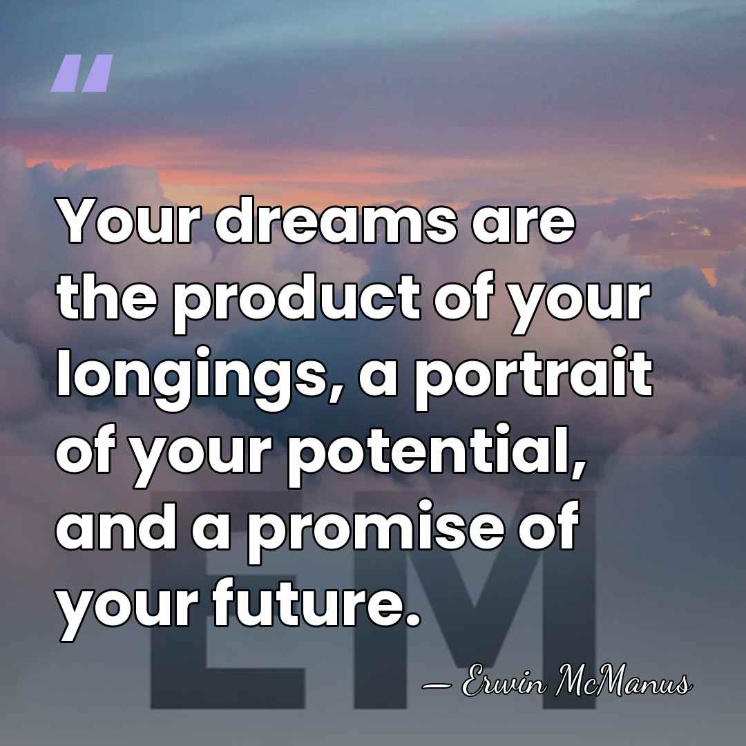 Your dreams are the product of your longings, a portrait of your&hellip; - Erwin McManus