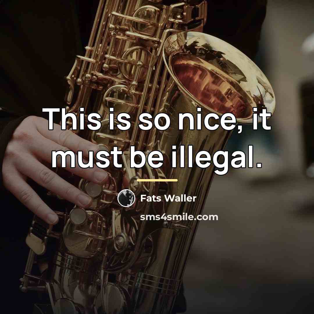 “This is so nice, it must be illegal.…” quote by Fats Waller
