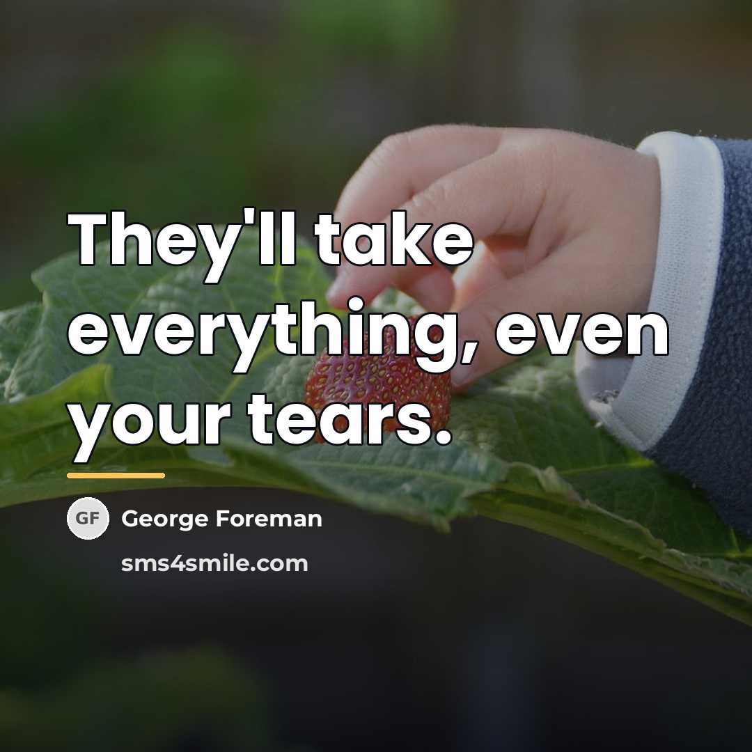 “They'll take everything, even your tears.…” quote by George Foreman