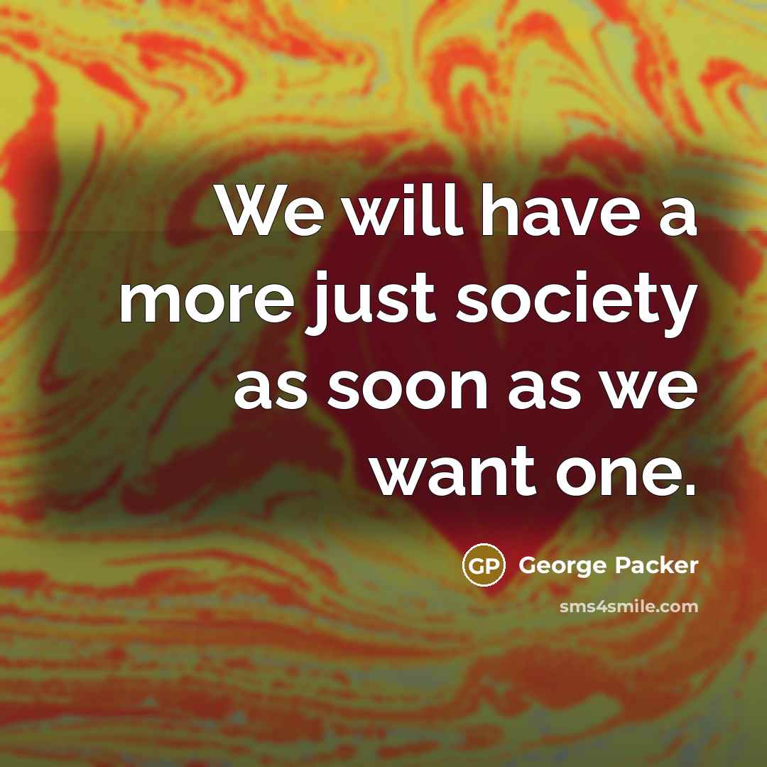 “We will have a more just society as soon as…” quote by George Packer