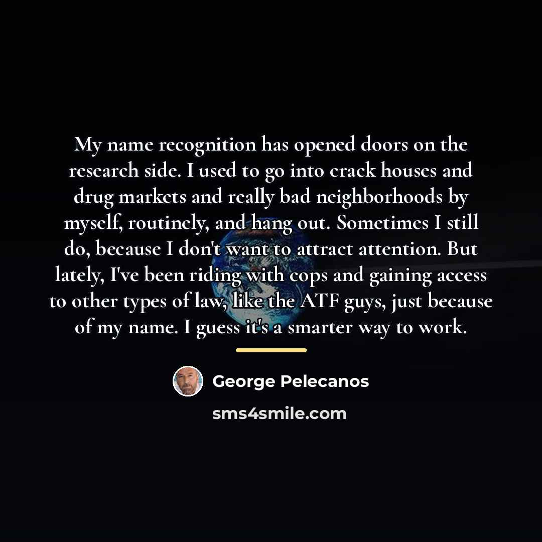 “My name recognition has opened doors on the research side.…” quote by George Pelecanos