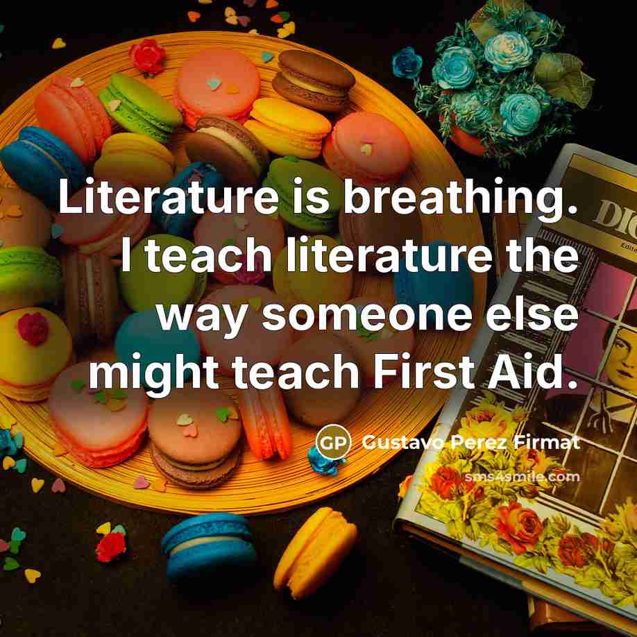 “Literature is breathing. I teach literature the way someone else…” quote by Gustavo Perez Firmat