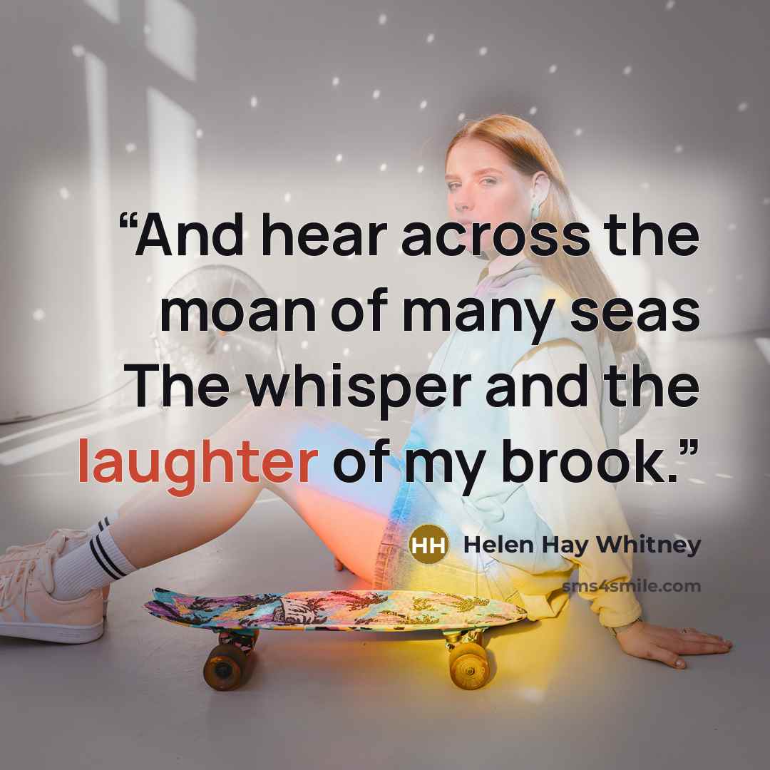 “And hear across the moan of many seas The whisper and the laughter of my brook.” quote by Helen Hay Whitney