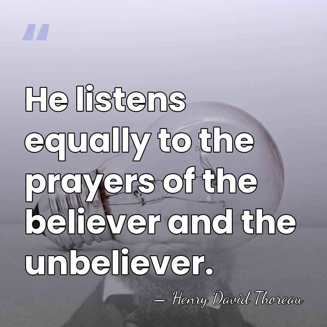 He listens equally to the prayers of the believer and the unbeliever. - Henry David Thoreau