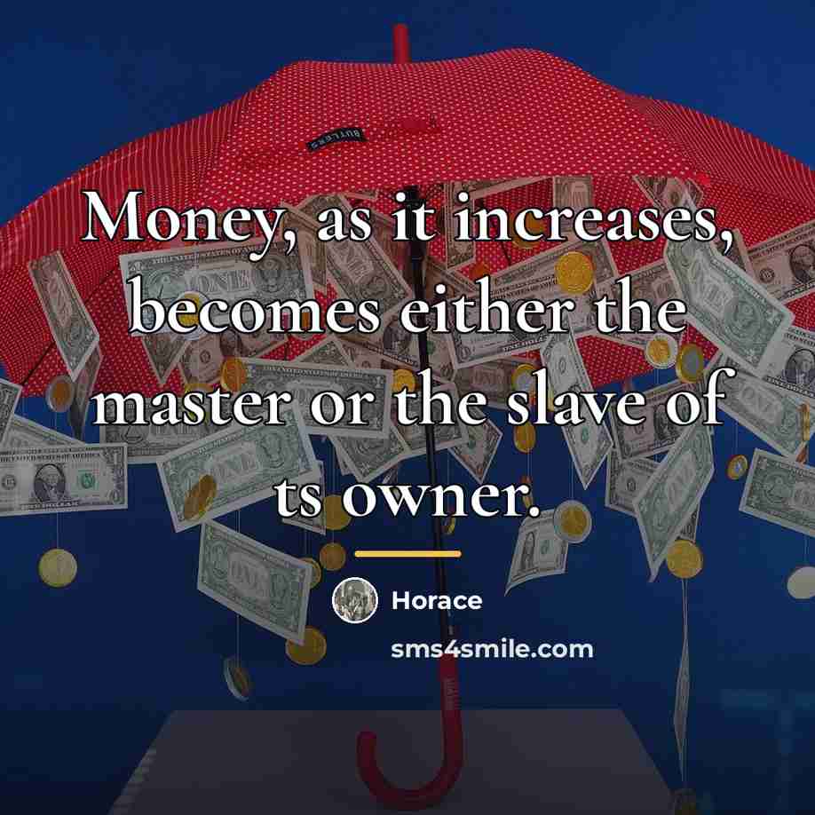 “Money, as it increases, becomes either the master or the…” quote by Horace
