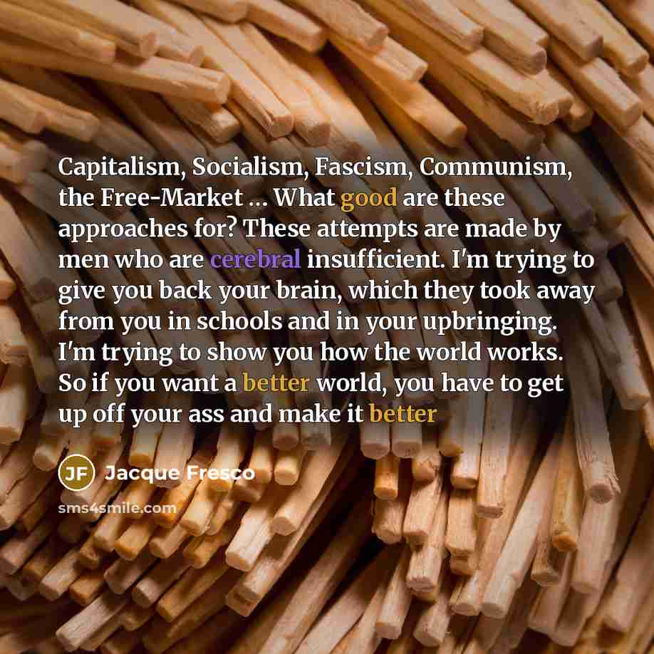“Capitalism, Socialism, Fascism, Communism, the Free-Market .... What good are…” quote by Jacque Fresco