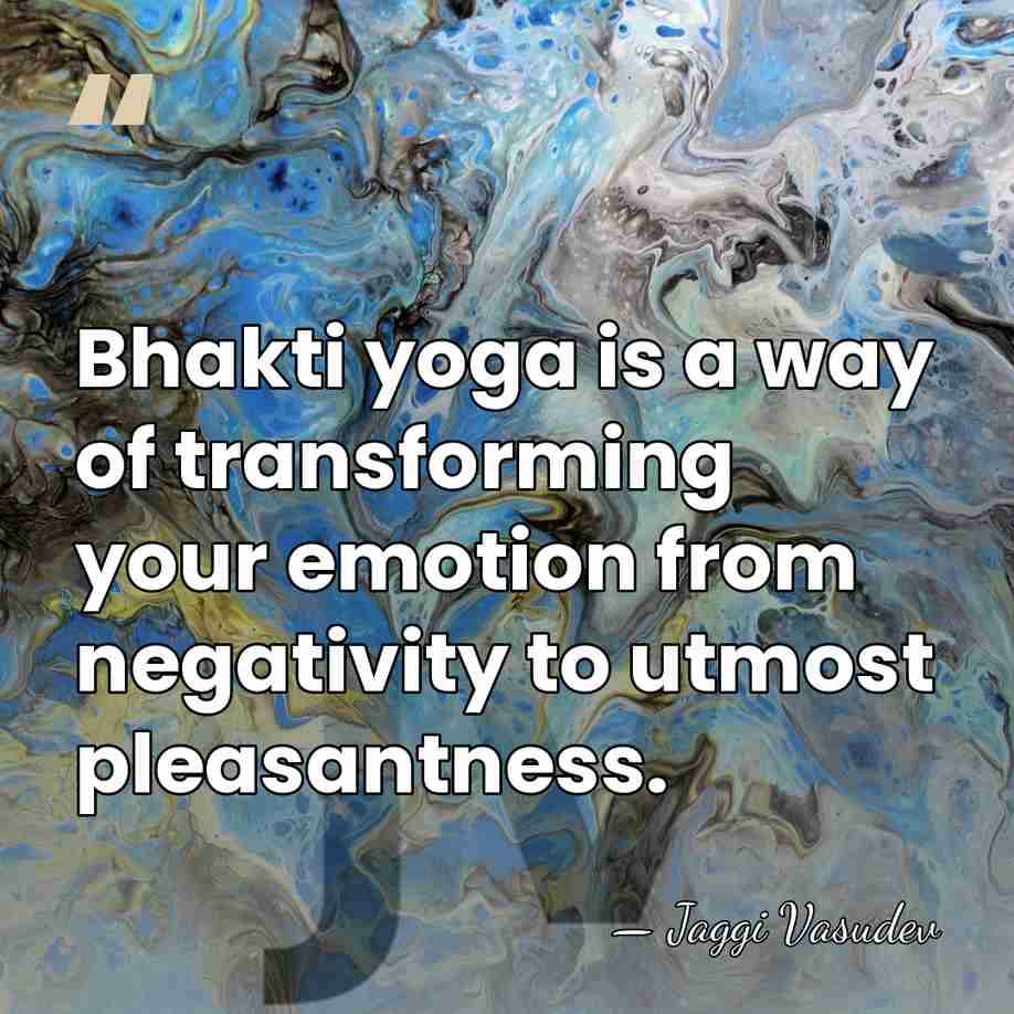 Bhakti yoga is a way of transforming your emotion from negativity to&hellip; - Jaggi Vasudev