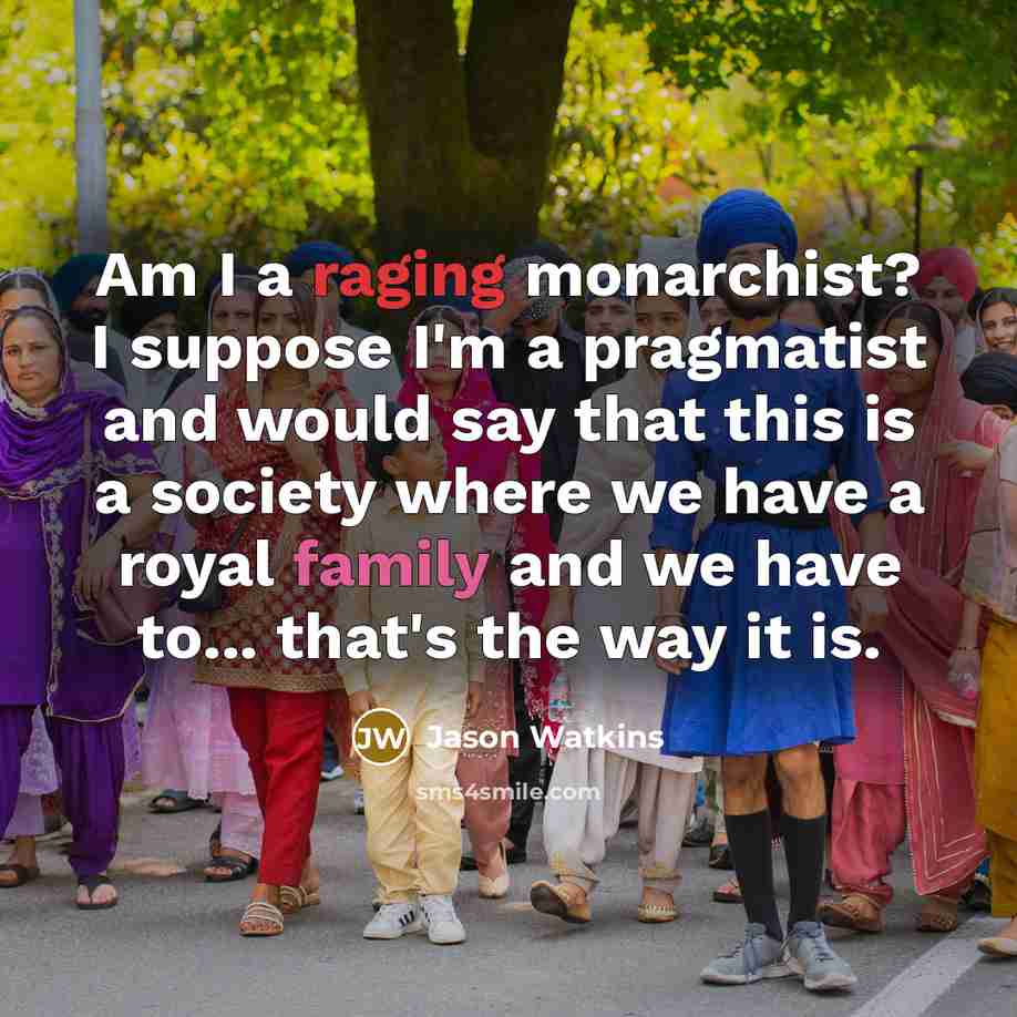 “Am I a raging monarchist? I suppose I'm a pragmatist…” quote by Jason Watkins