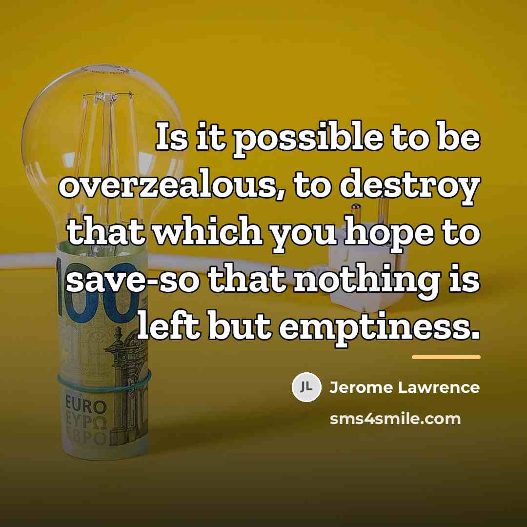 “Is it possible to be overzealous, to destroy that which…” quote by Jerome Lawrence