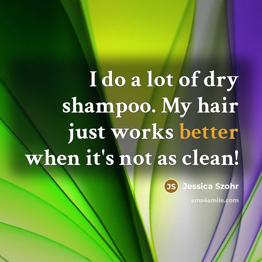 “I do a lot of dry shampoo. My hair just…” quote by Jessica Szohr