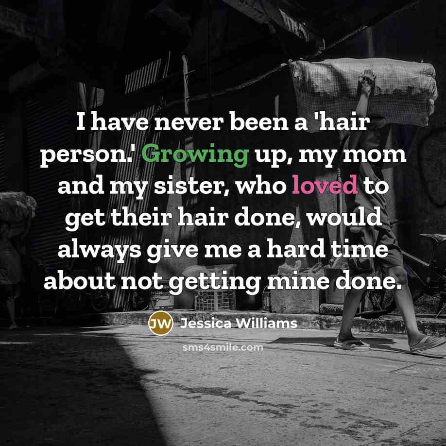 “I have never been a 'hair person.' Growing up, my mom and my sister, who loved to get their hair done, would always give me a hard time about not getting mine done.” quote by Jessica Williams