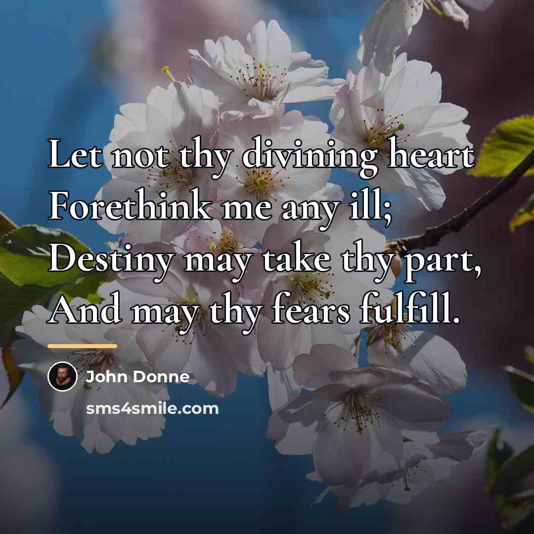 “Let not thy divining heart Forethink me any ill; Destiny…” quote by John Donne