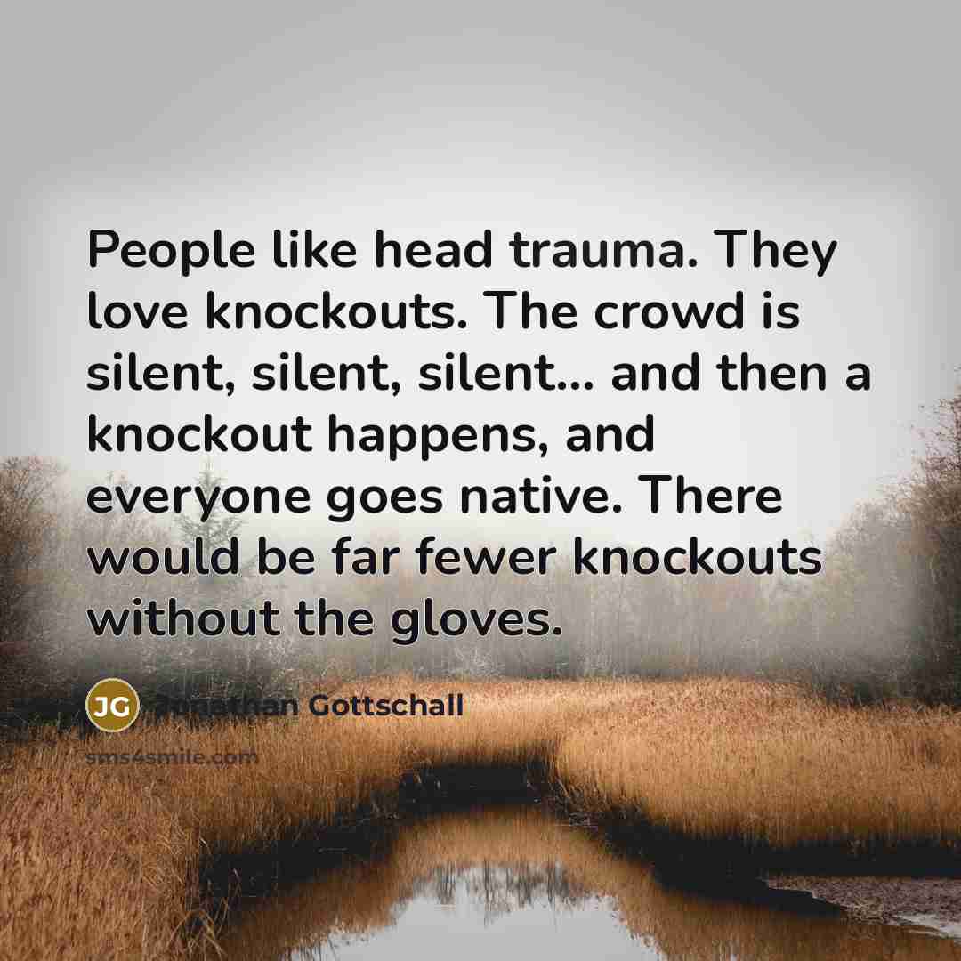 “People like head trauma. They love knockouts. The crowd is…” quote by Jonathan Gottschall