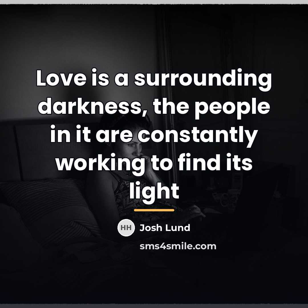 “Love is a surrounding darkness, the people in it are…” quote by Josh Lund