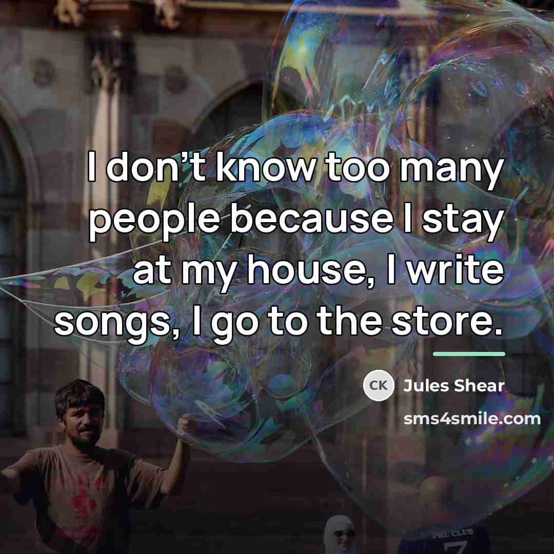 “I don't know too many people because I stay at…” quote by Jules Shear