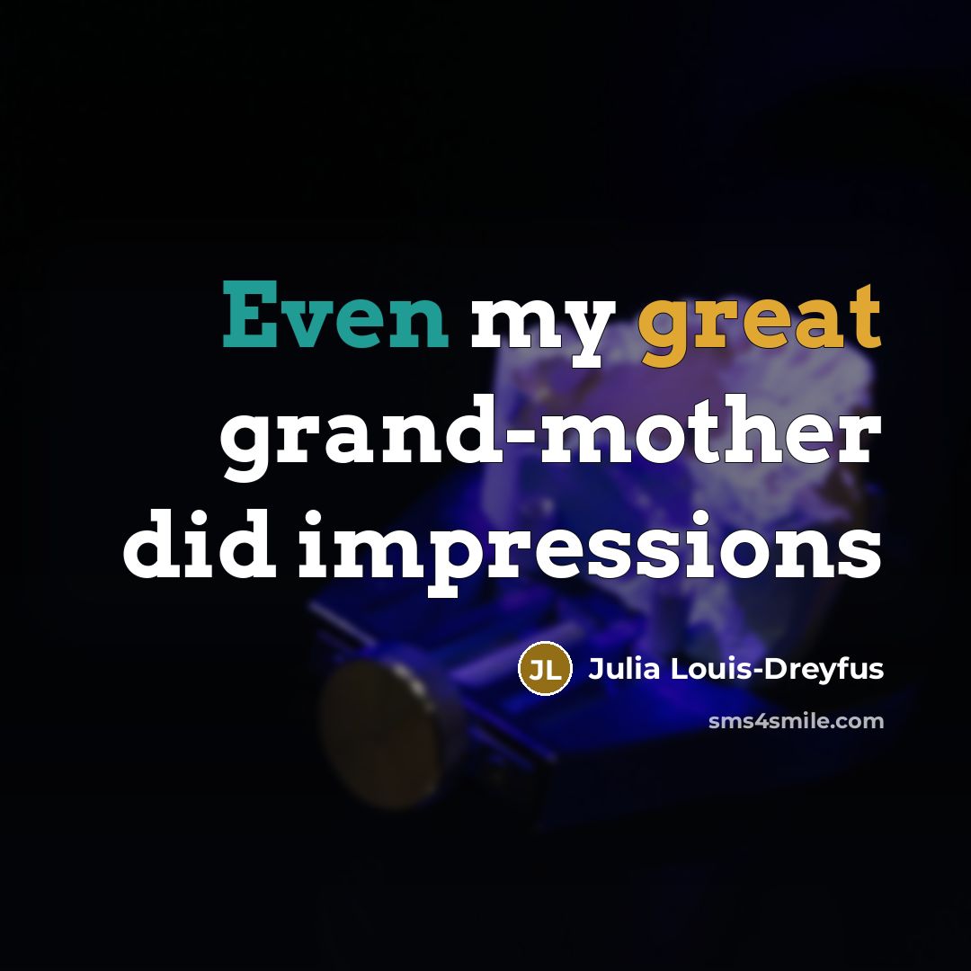 “Even my great grand-mother did impressions” quote by Julia Louis-Dreyfus