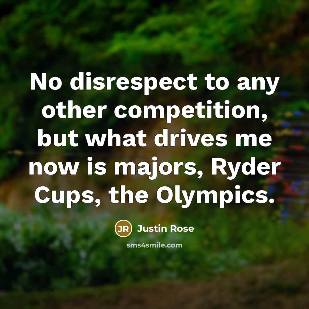 “No disrespect to any other competition, but what drives me…” quote by Justin Rose