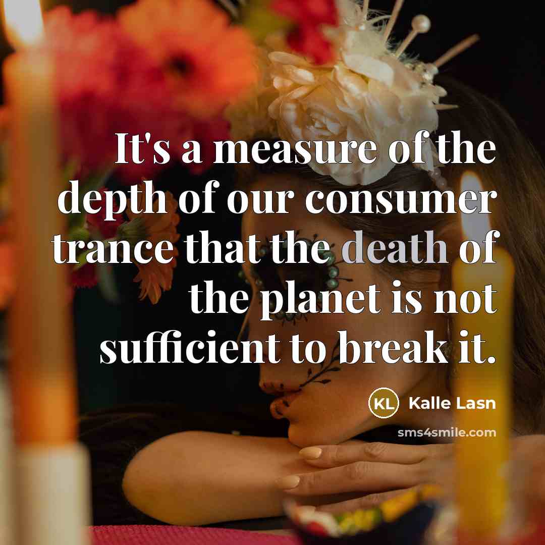 “It's a measure of the depth of our consumer trance…” quote by Kalle Lasn