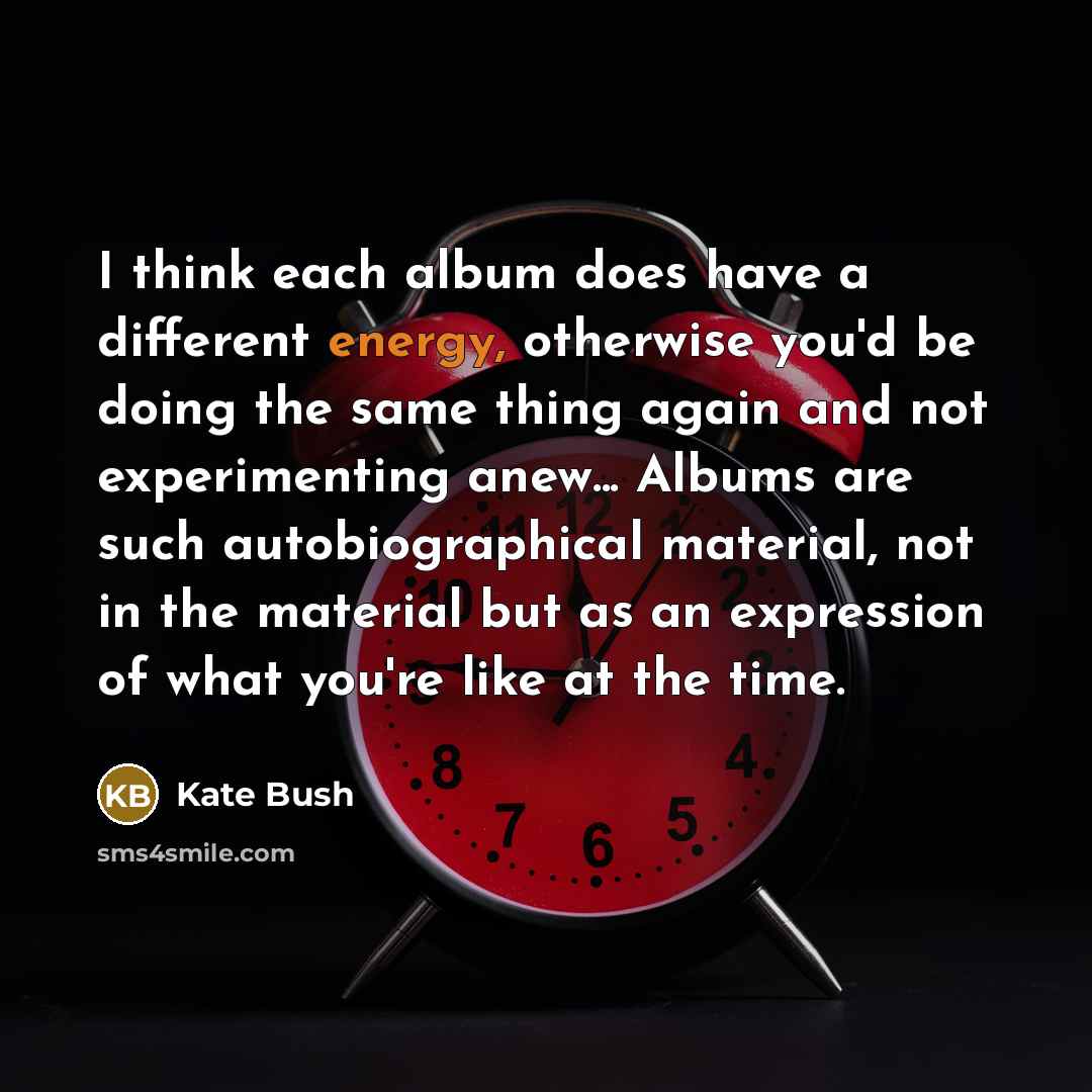 “I think each album does have a different energy, otherwise…” quote by Kate Bush