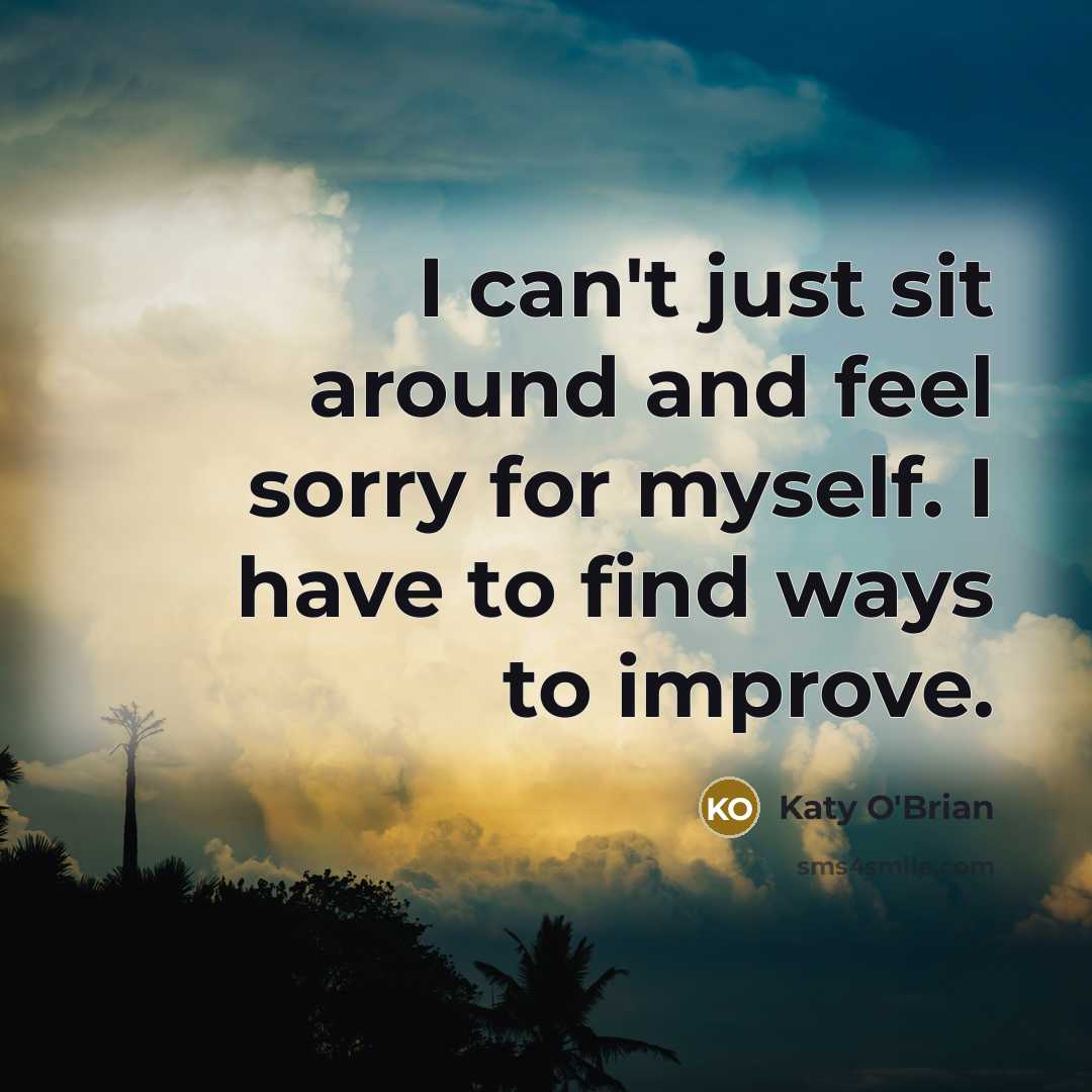 “I can't just sit around and feel sorry for myself.…” quote by Katy O'Brian