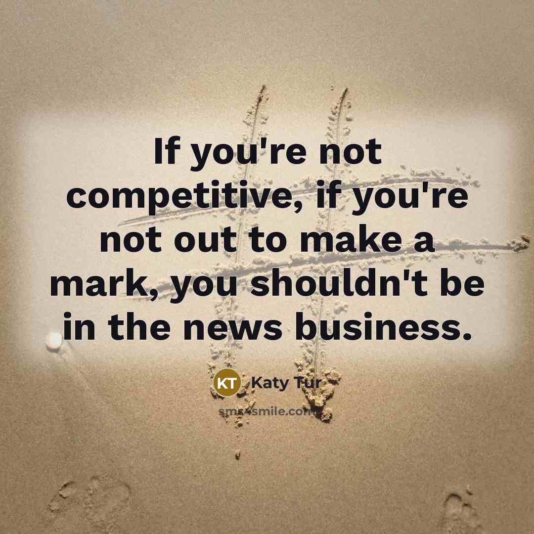 “If you're not competitive, if you're not out to make…” quote by Katy Tur