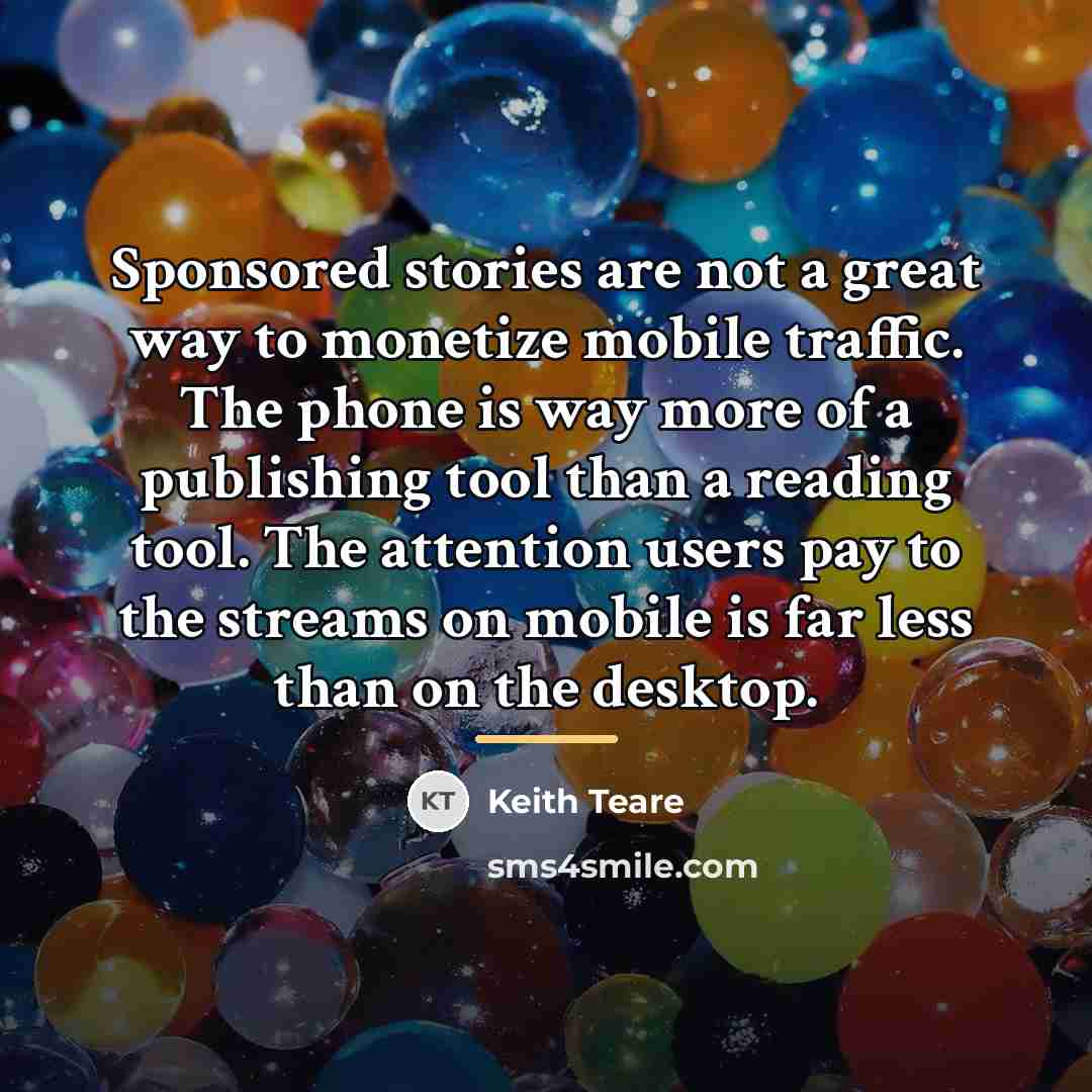 “Sponsored stories are not a great way to monetize mobile…” quote by Keith Teare