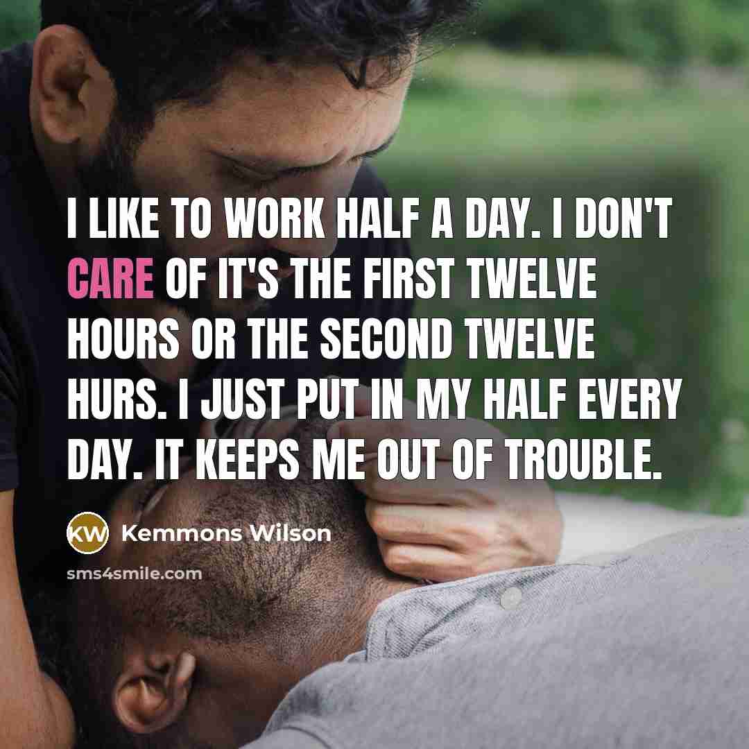 “I like to work half a day. I don't care…” quote by Kemmons Wilson