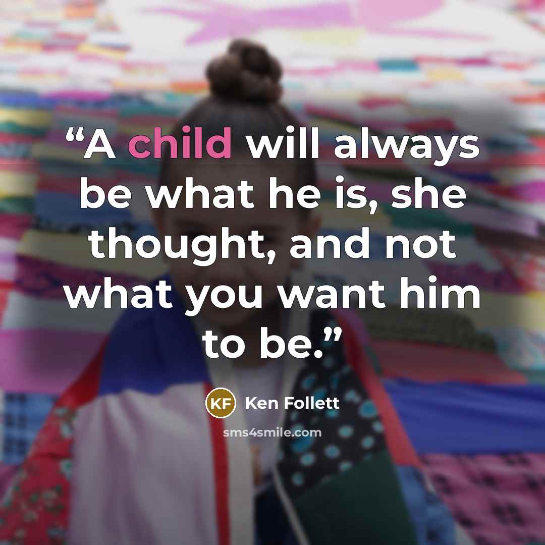 “A child will always be what he is, she thought, and not what you want him to be.” quote by Ken Follett