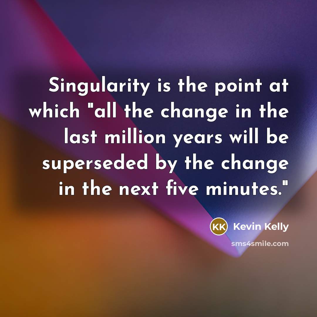 “Singularity is the point at which "all the change in…” quote by Kevin Kelly