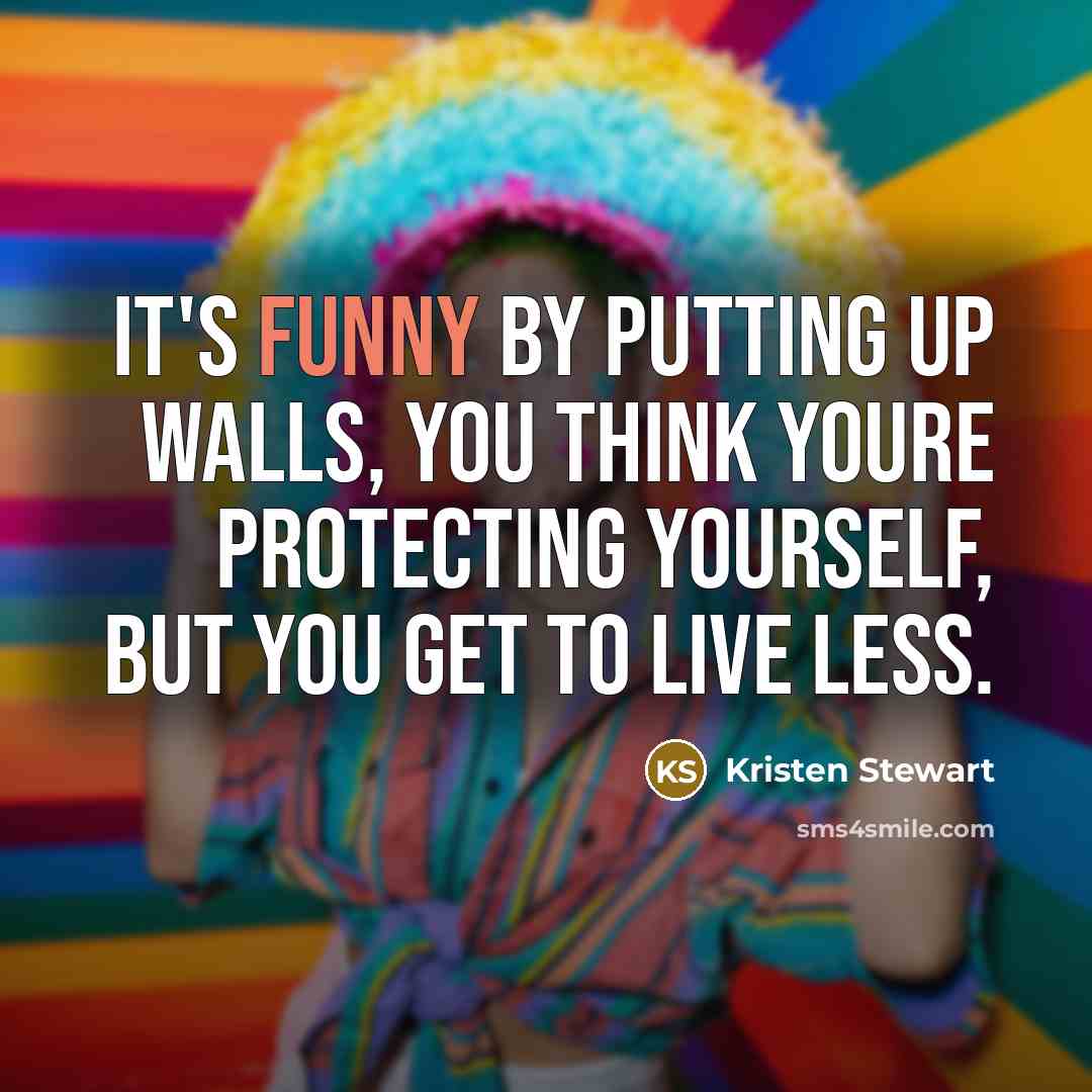 “It's funny by putting up walls, you think youre protecting…” quote by Kristen Stewart