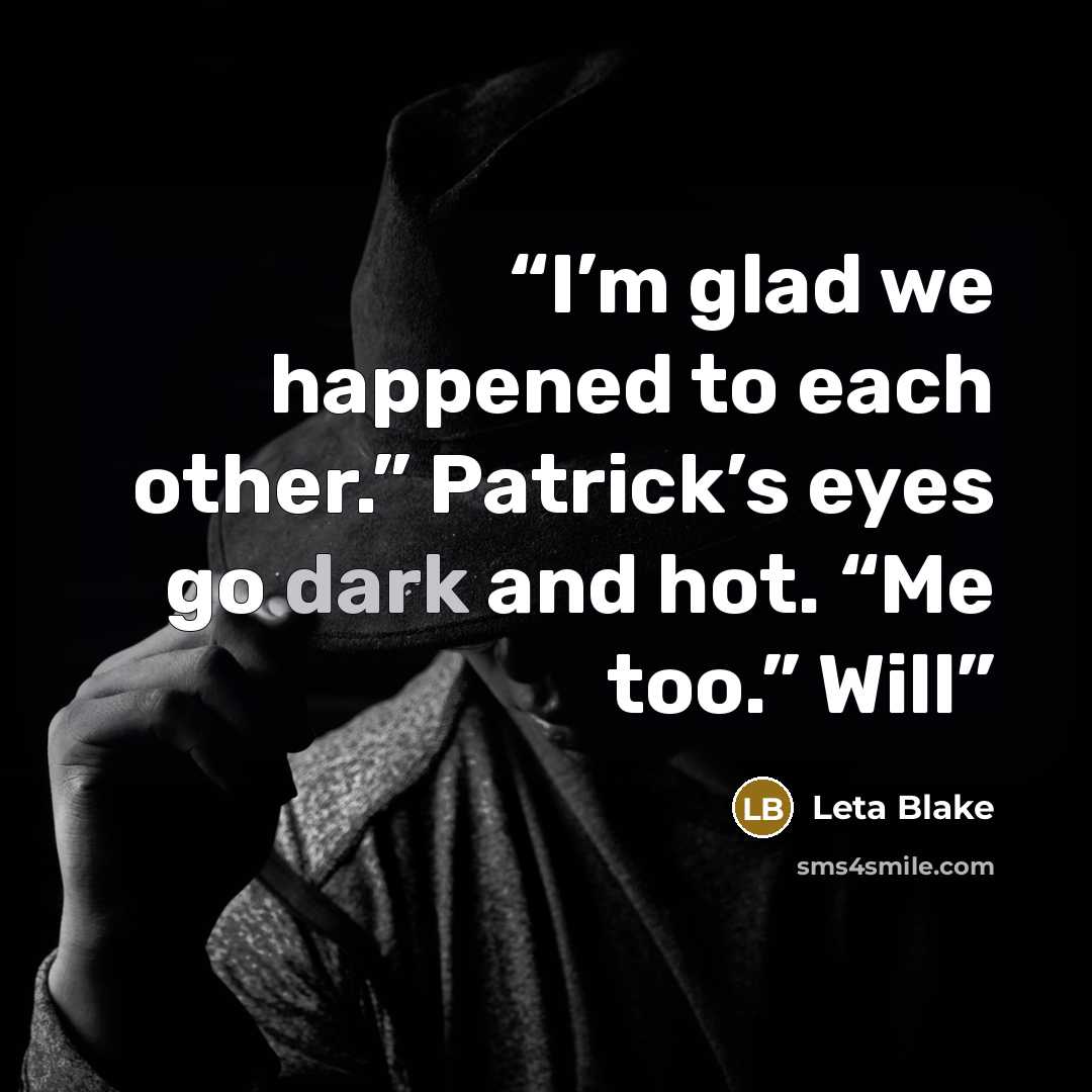 “I’m glad we happened to each other.” Patrick’s eyes go dark and hot. “Me too.” Will” quote by Leta Blake