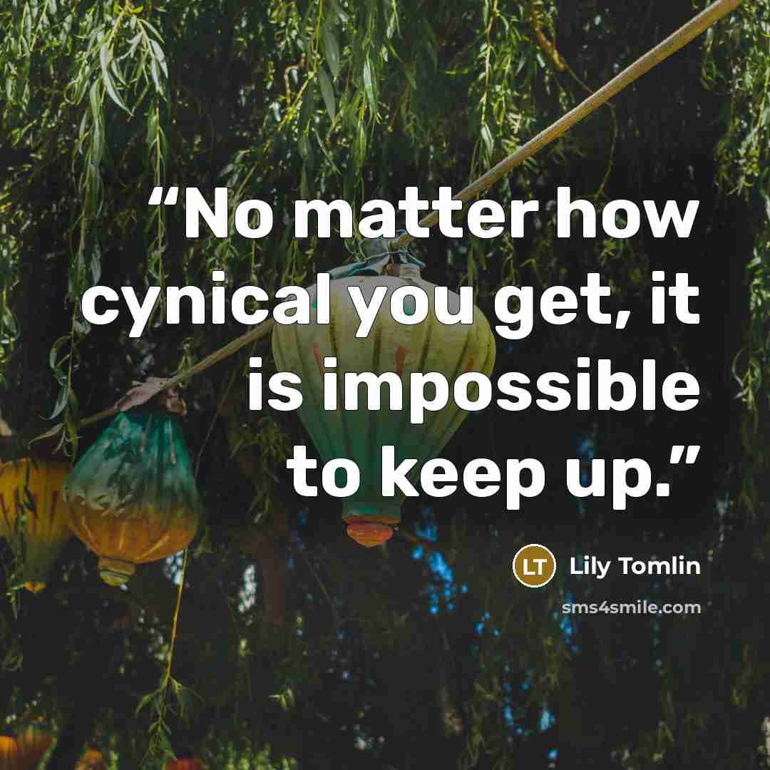 “No matter how cynical you get, it is impossible to keep up.” quote by Lily Tomlin