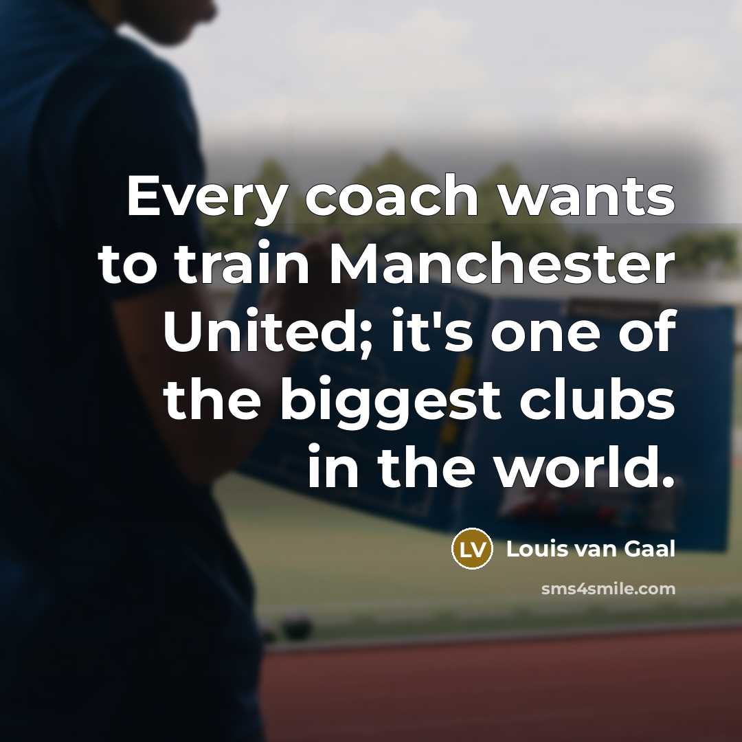“Every coach wants to train Manchester United; it's one of…” quote by Louis van Gaal