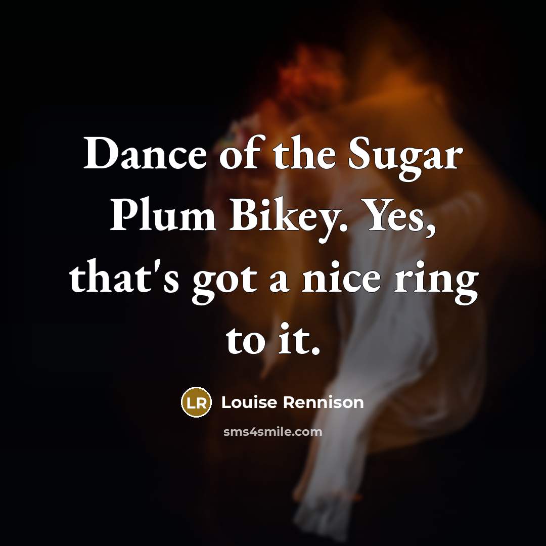 “Dance of the Sugar Plum Bikey. Yes, that's got a…” quote by Louise Rennison
