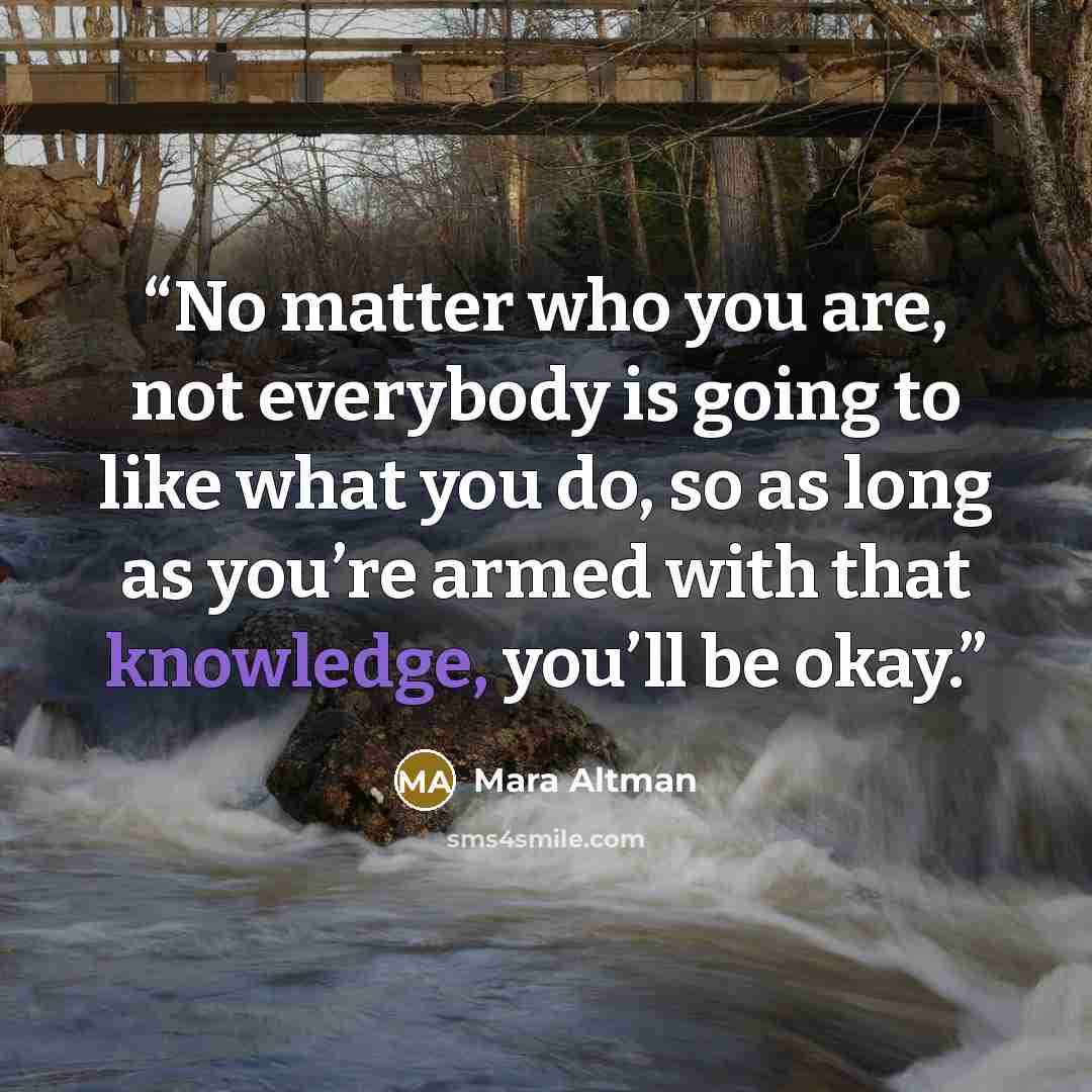 “No matter who you are, not everybody is going to like what you do, so as long as you’re armed with that knowledge, you’ll be okay.” quote by Mara Altman