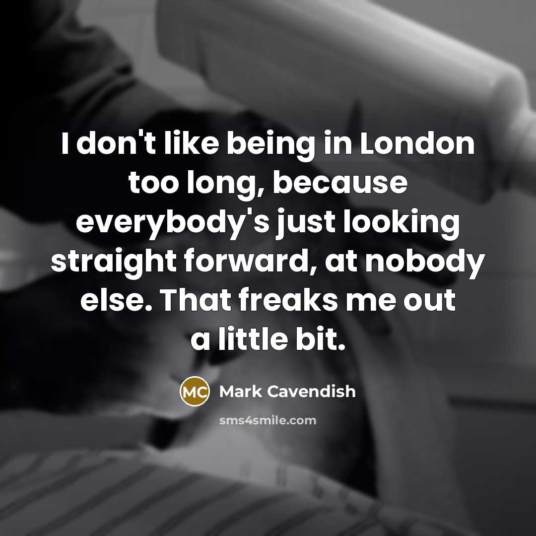 “I don't like being in London too long, because everybody's…” quote by Mark Cavendish