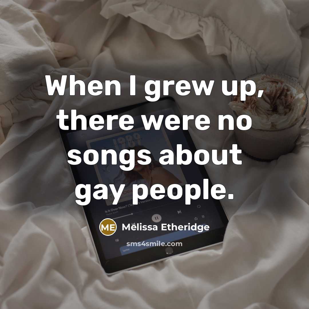 “When I grew up, there were no songs about gay…” quote by Melissa Etheridge