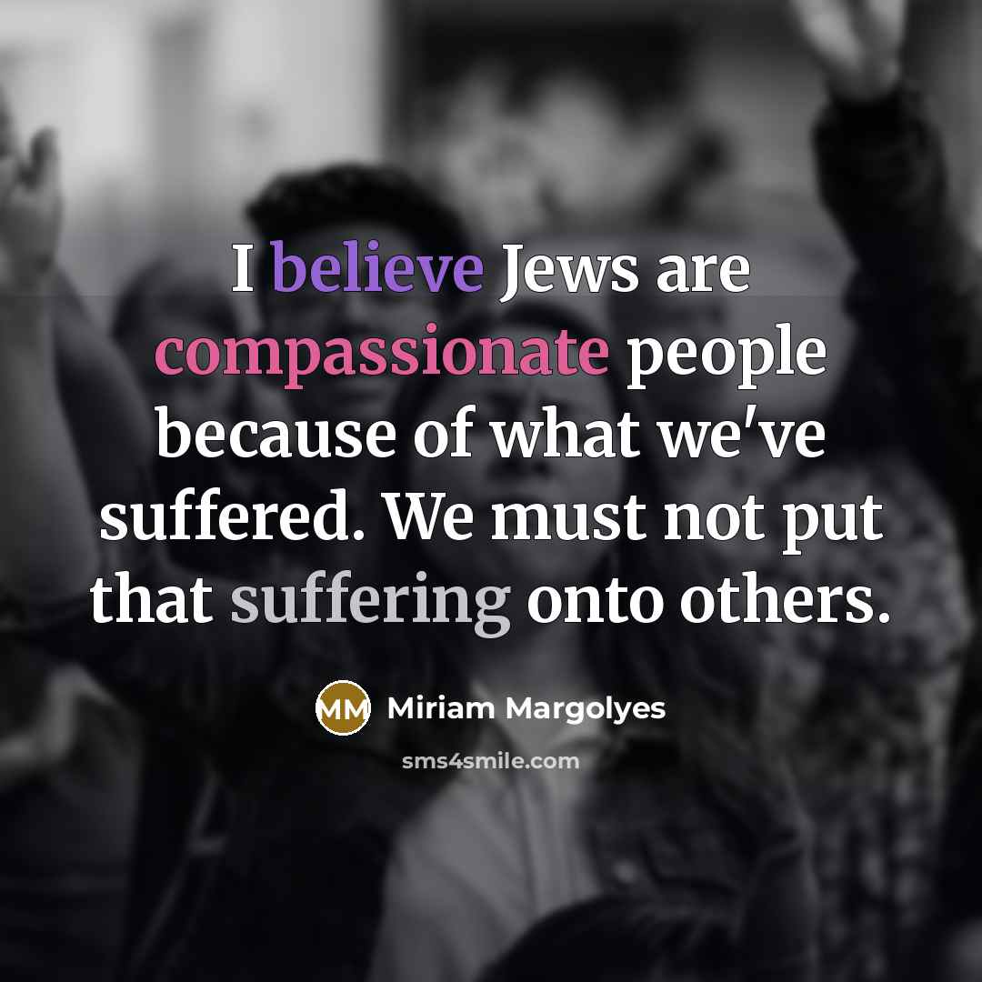 “I believe Jews are compassionate people because of what we've…” quote by Miriam Margolyes