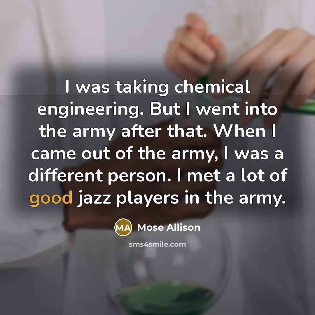 “I was taking chemical engineering. But I went into the…” quote by Mose Allison