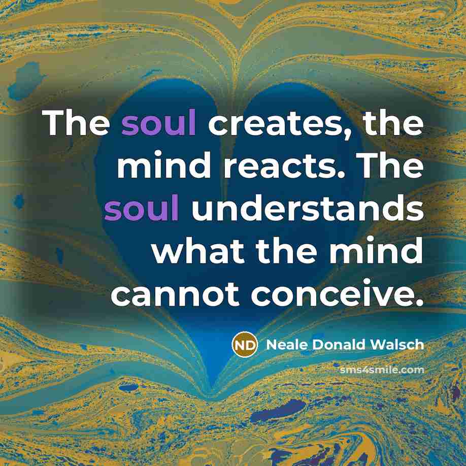 “The soul creates, the mind reacts. The soul understands what…” quote by Neale Donald Walsch