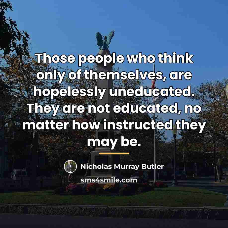 “Those people who think only of themselves, are hopelessly uneducated.…” quote by Nicholas Murray Butler