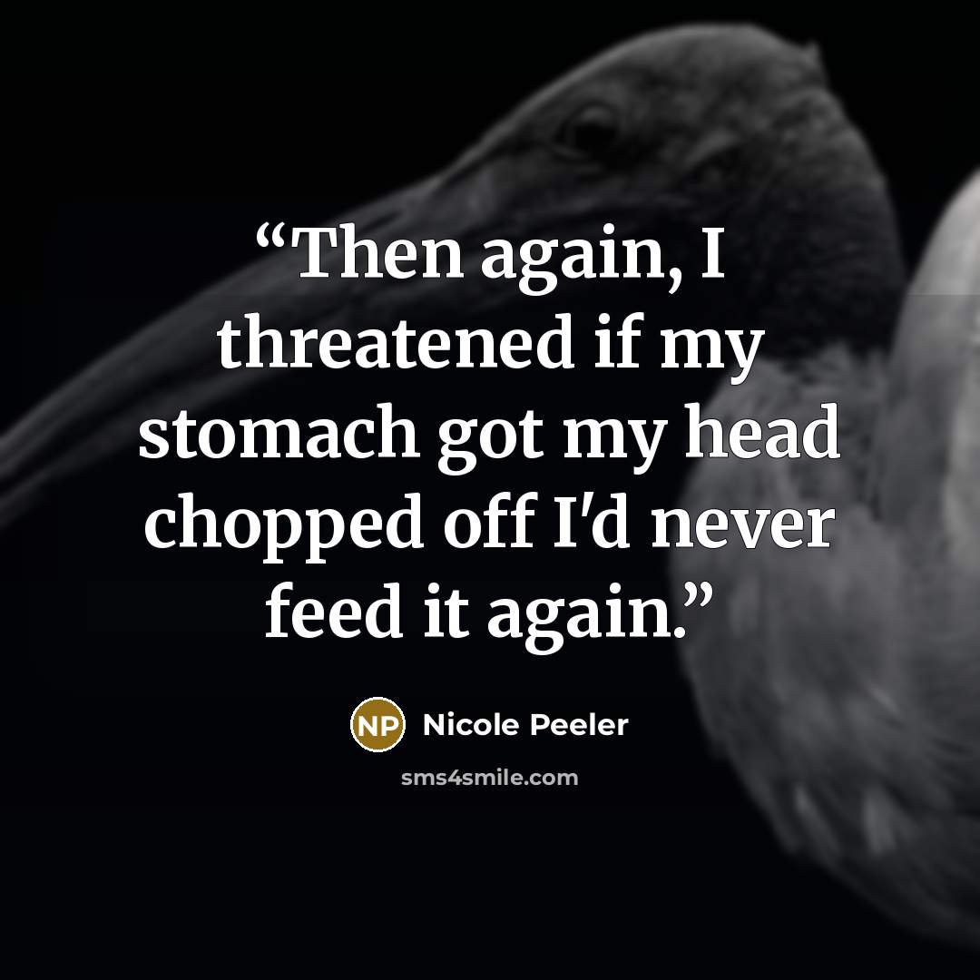 “Then again, I threatened if my stomach got my head chopped off I'd never feed it again.” quote by Nicole Peeler