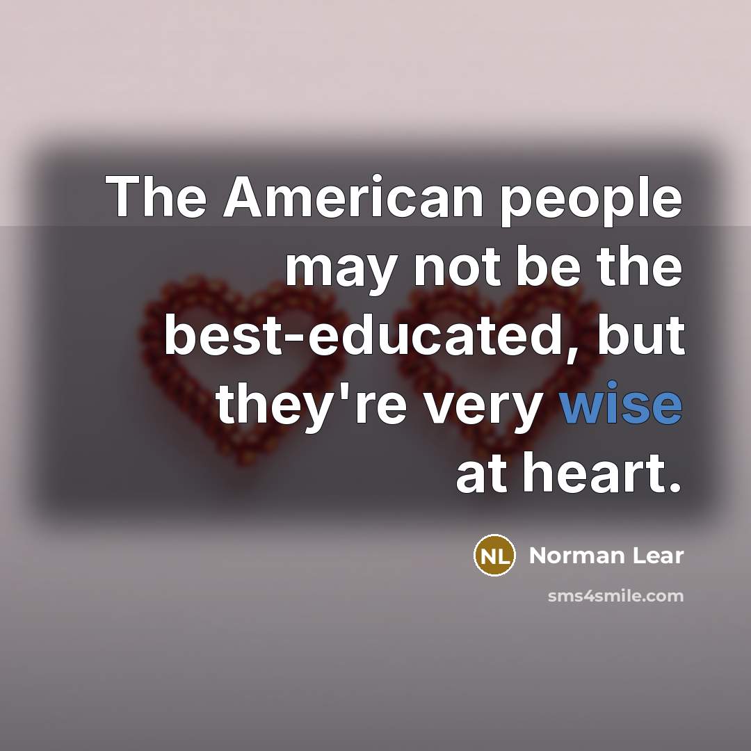 “The American people may not be the best-educated, but they're…” quote by Norman Lear