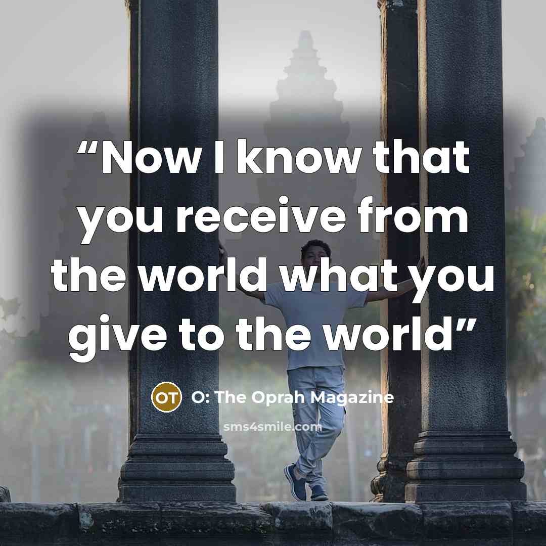 “Now I know that you receive from the world what you give to the world” quote by O: The Oprah Magazine