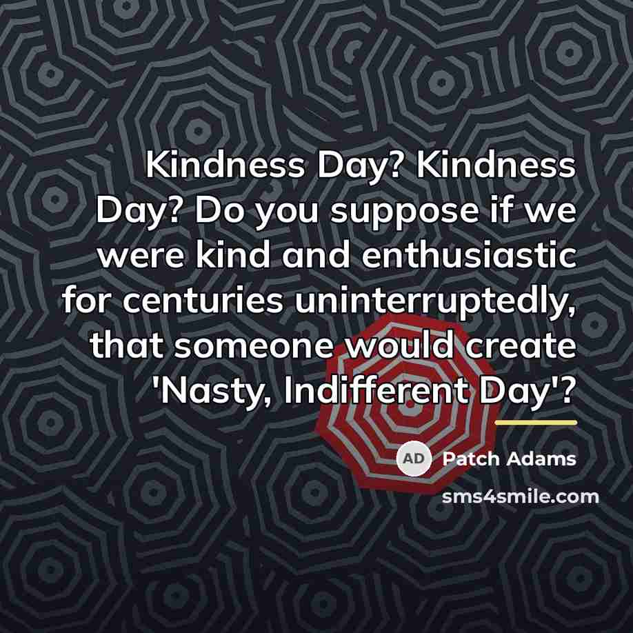 “Kindness Day? Kindness Day? Do you suppose if we were…” quote by Patch Adams