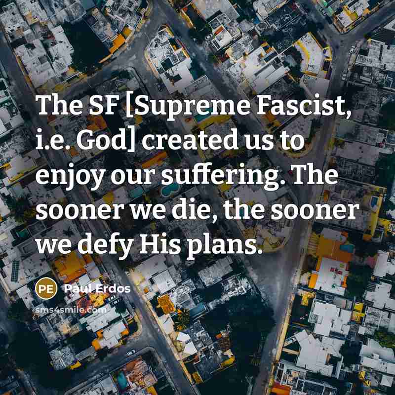 “The SF [Supreme Fascist, i.e. God] created us to enjoy…” quote by Paul Erdos