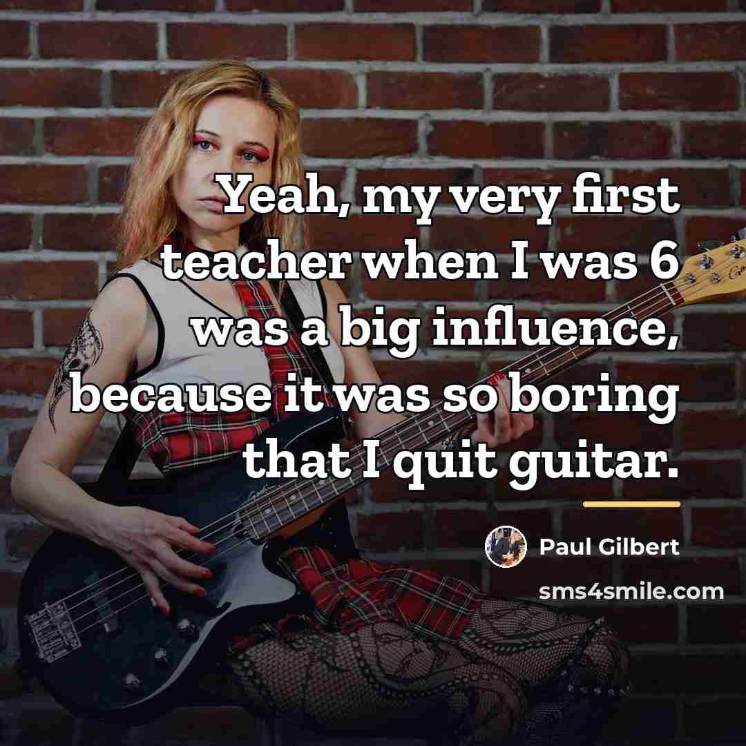 “Yeah, my very first teacher when I was 6 was…” quote by Paul Gilbert