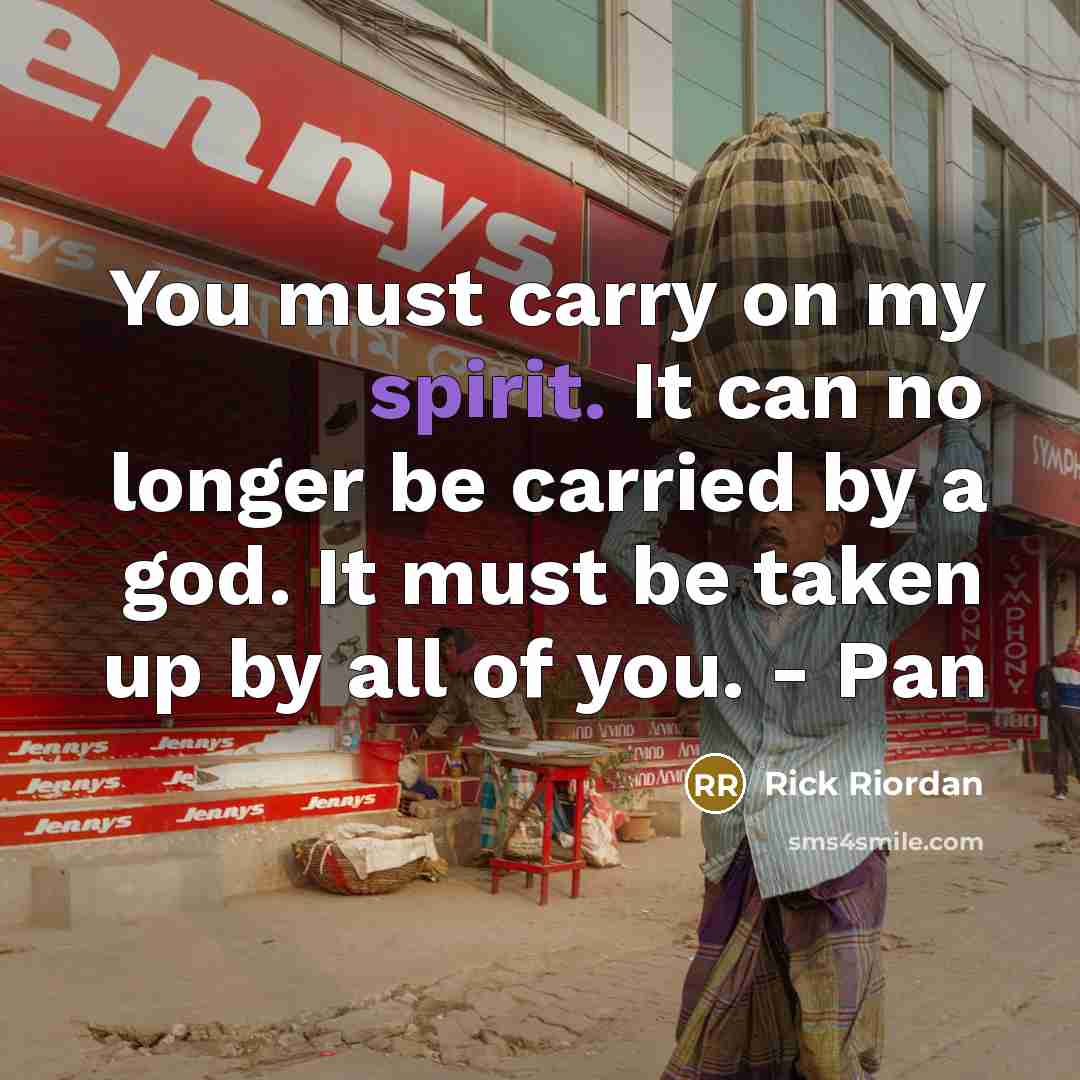 “You must carry on my spirit. It can no longer…” quote by Rick Riordan