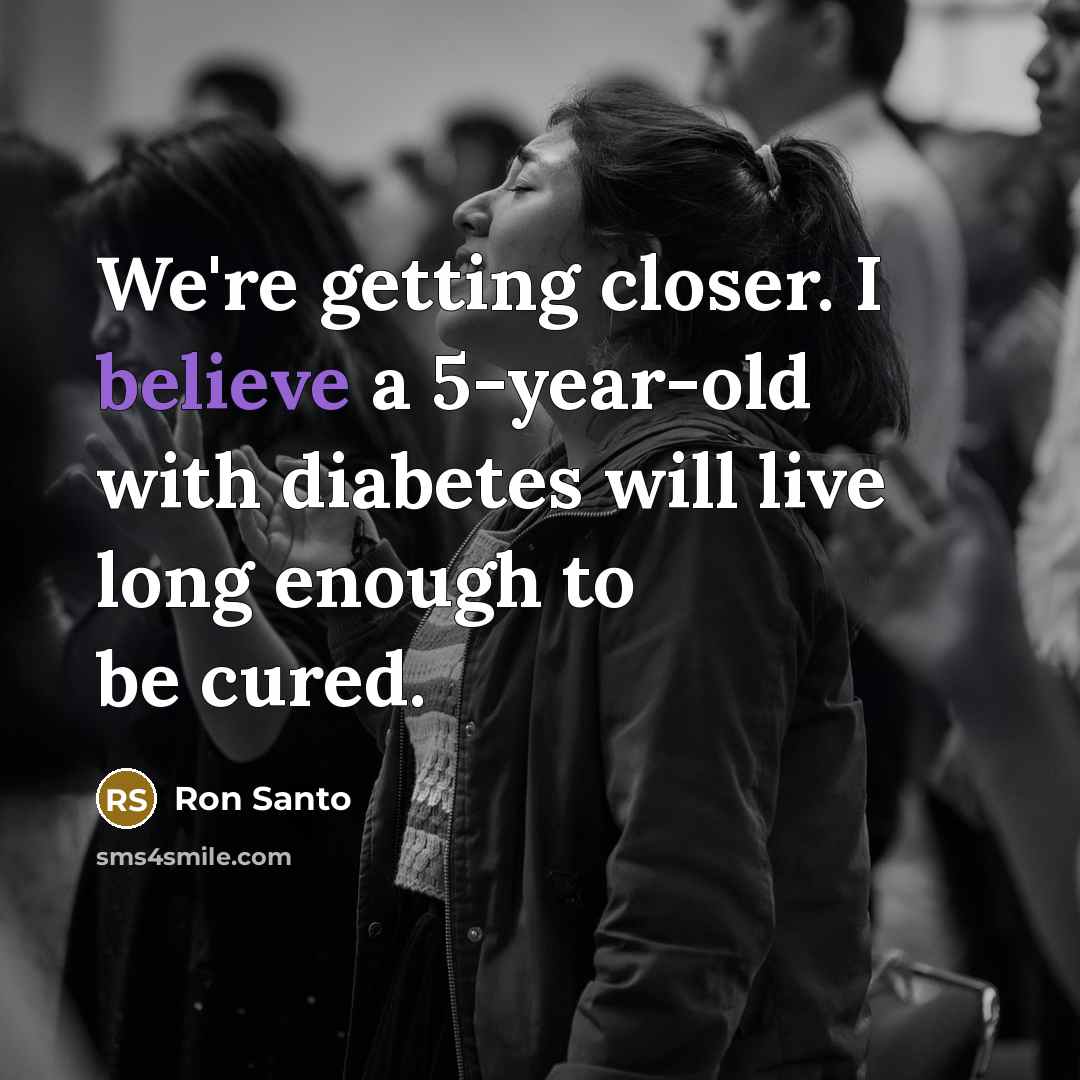 “We're getting closer. I believe a 5-year-old with diabetes will…” quote by Ron Santo
